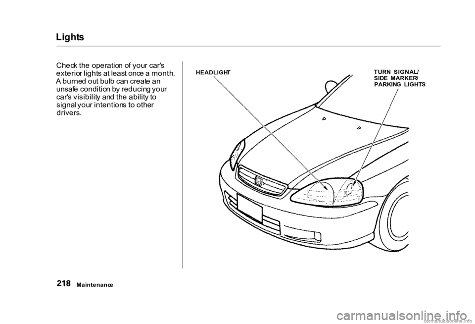 HONDA CIVIC SEDAN 2000 Owners Manual (in English) Light
s
Chec k th e operatio n o f you r car' s
exterio r light s a t leas t onc e a month .
A burne d ou t bul b ca n creat e a n
unsaf e conditio n b y reducin g you r
car' s visibilit y HONDA CIVIC SEDAN 2000 Owners Manual (in English) Light
s
Chec k th e operatio n o f you r car' s
exterio r light s a t leas t onc e a month .
A burne d ou t bul b ca n creat e a n
unsaf e conditio n b y reducin g you r
car' s visibilit y