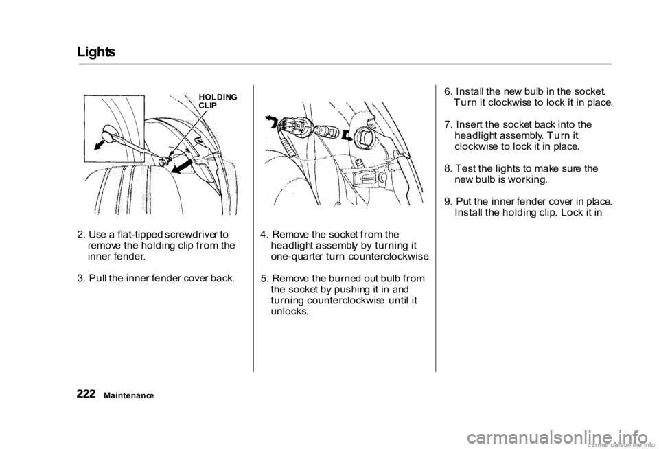 HONDA CIVIC SEDAN 2000 Owners Manual (in English)
Light
s
2. Us e a flat-tipped screwdrive r to
remov e th e holdin g cli p fro m th e
inne r fender .
3 . Pul l th e inne r fende r cove r back . 4
. Remov e th e socke t fro m th e
headligh t a HONDA CIVIC SEDAN 2000 Owners Manual (in English)
Light
s
2. Us e a flat-tipped screwdrive r to
remov e th e holdin g cli p fro m th e
inne r fender .
3 . Pul l th e inne r fende r cove r back . 4
. Remov e th e socke t fro m th e
headligh t a