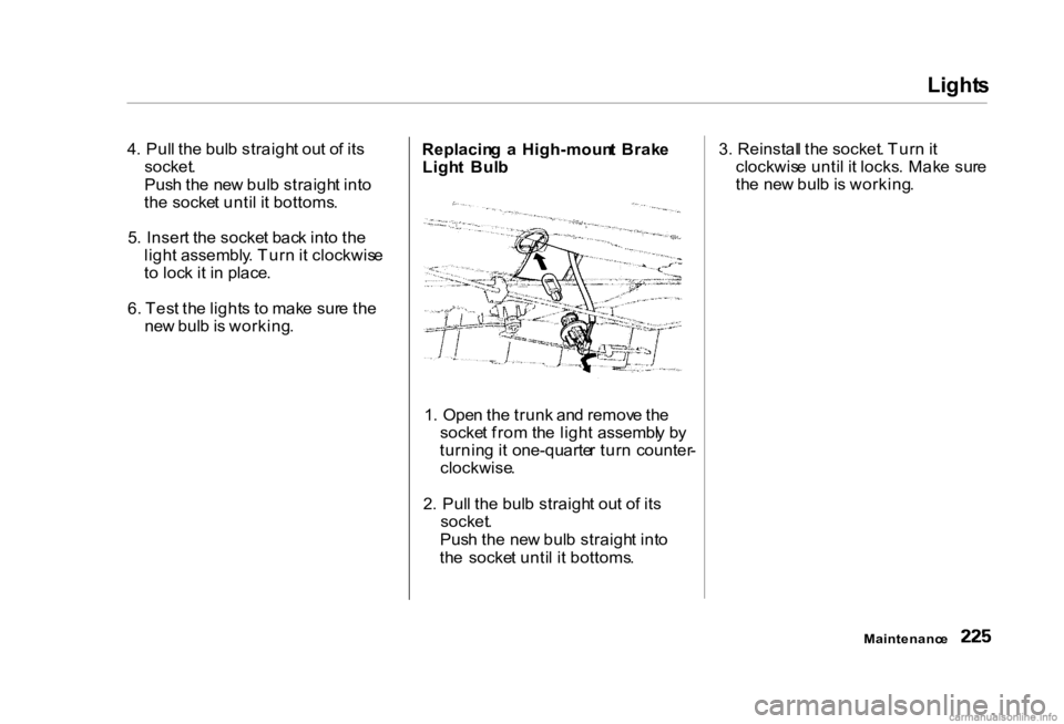 HONDA CIVIC SEDAN 2000 Owners Manual (in English) Light
s
4 . Pul l th e bul b straigh t ou t o f it s
socket .
Pus h th e ne w bul b straigh t int o
th e socke t unti l i t bottoms .
5 . Inser t th e socke t bac k int o th e
ligh t assembly . Tur HONDA CIVIC SEDAN 2000 Owners Manual (in English) Light
s
4 . Pul l th e bul b straigh t ou t o f it s
socket .
Pus h th e ne w bul b straigh t int o
th e socke t unti l i t bottoms .
5 . Inser t th e socke t bac k int o th e
ligh t assembly . Tur