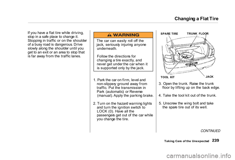 HONDA CIVIC SEDAN 2000 Owners Manual (in English) Changin
g a Fla t Tir e
I f yo u hav e a fla t tir e whil e driving ,
sto p in a saf e plac e t o chang e it .
Stoppin g in traffi c o r o n th e shoulde r
o f a bus y roa d is dangerous . Driv HONDA CIVIC SEDAN 2000 Owners Manual (in English) Changin
g a Fla t Tir e
I f yo u hav e a fla t tir e whil e driving ,
sto p in a saf e plac e t o chang e it .
Stoppin g in traffi c o r o n th e shoulde r
o f a bus y roa d is dangerous . Driv