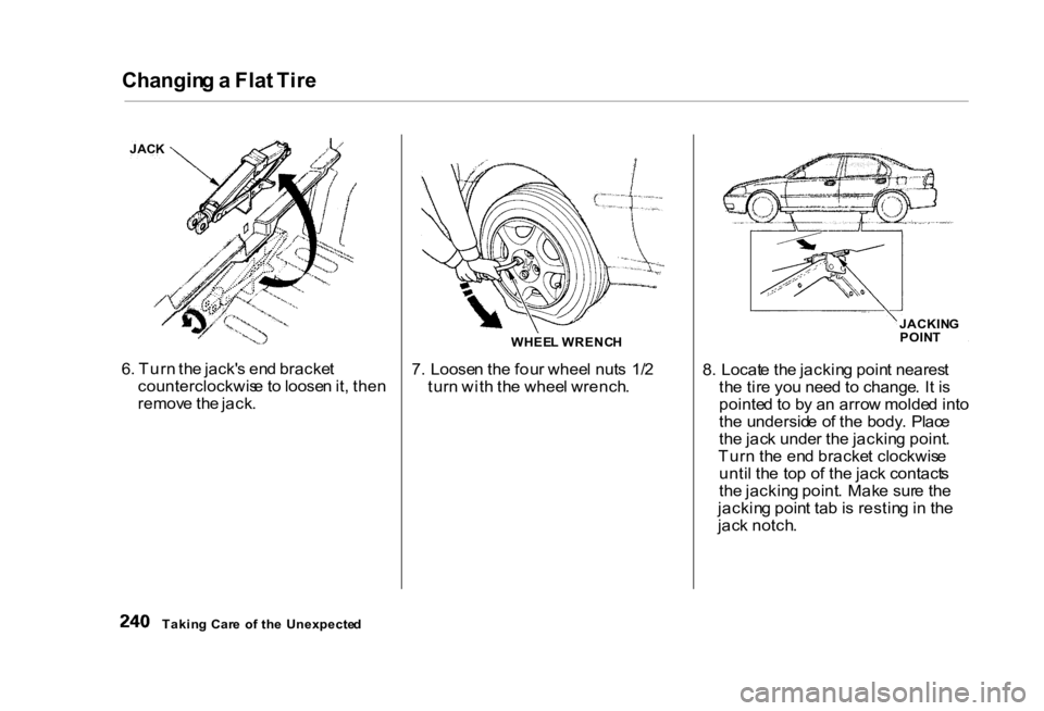 HONDA CIVIC SEDAN 2000 Owners Manual (in English) Changin
g a Fla t Tir e
6 . Tur n th e jack' s en d bracke t
counterclockwis e to loose n it , the n
remov e th e jack . 8
. Locat e th e jackin g poin t neares t
th e tir e yo u nee d t o cha HONDA CIVIC SEDAN 2000 Owners Manual (in English) Changin
g a Fla t Tir e
6 . Tur n th e jack' s en d bracke t
counterclockwis e to loose n it , the n
remov e th e jack . 8
. Locat e th e jackin g poin t neares t
th e tir e yo u nee d t o cha