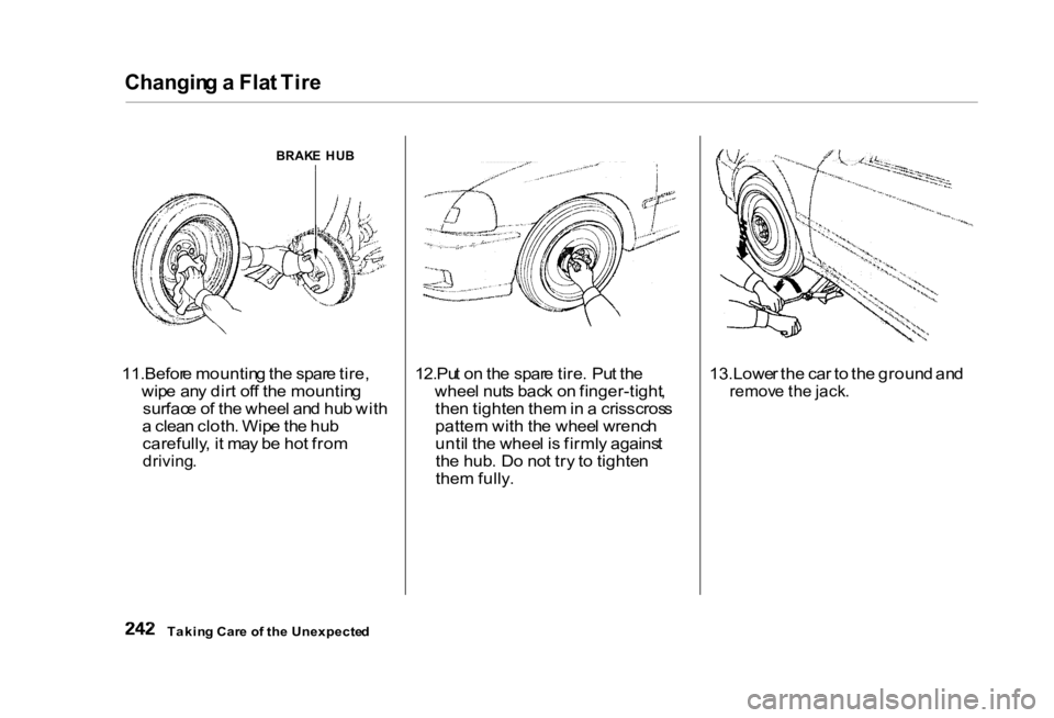 HONDA CIVIC SEDAN 2000 Owners Manual (in English) Changin
g a Fla t Tir e
BRAK E HU B
11.Befor e mountin g th e spar e tire ,
wip e an y dir t of f th e mountin g
surfac e o f th e whee l an d hu b wit h
a clea n cloth . Wip e th e hu b
carefully HONDA CIVIC SEDAN 2000 Owners Manual (in English) Changin
g a Fla t Tir e
BRAK E HU B
11.Befor e mountin g th e spar e tire ,
wip e an y dir t of f th e mountin g
surfac e o f th e whee l an d hu b wit h
a clea n cloth . Wip e th e hu b
carefully
