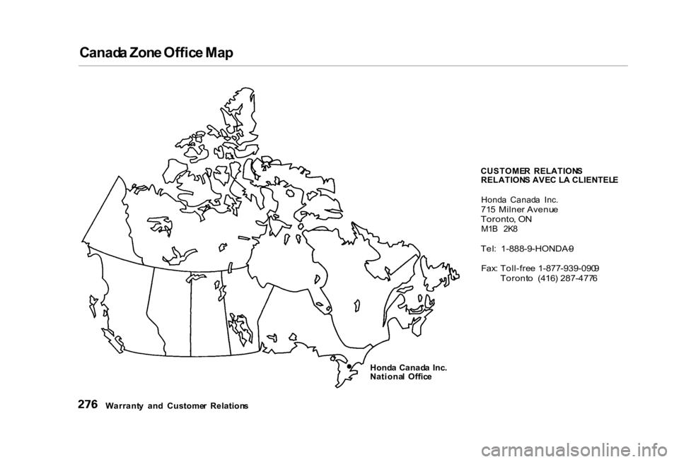 HONDA CIVIC SEDAN 2000  Owners Manual (in English) 
Canad
a Zon e Offic e Ma p
CUSTOMER  RELATION S
RELATION S AVE C L A CLIENTEL E
Hond a  Canad a  Inc .

71 5 Milne r Avenu e

Toronto , O N

M1 B  2K 8

Tel :  1-888-9-HONDA- 9

Fax : Toll-fre e  1-8