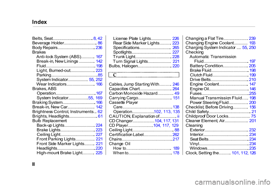 HONDA CIVIC SEDAN 2000  Owners Manual (in English) 
Inde
x

Belts , Seat.................................... . 8 , 4 2
Beverag e Holder............................. .  8 6
Bod y Repairs................................. . 23 6

Brake s

Anti-loc k Syst