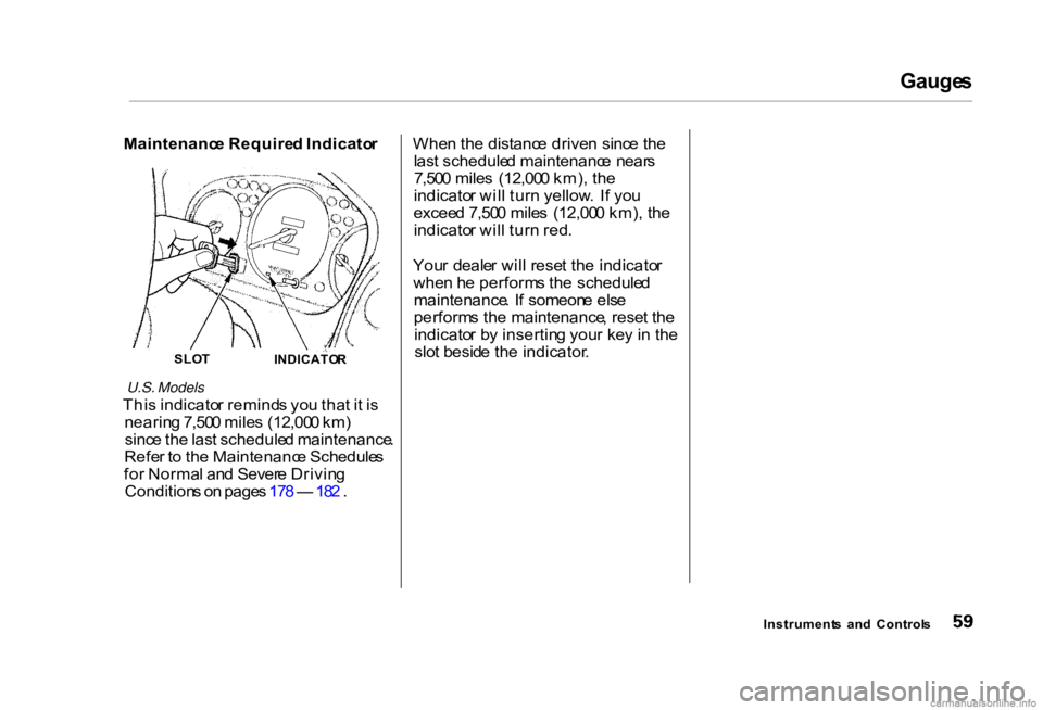 HONDA CIVIC SEDAN 2000   (in English) Repair Manual Gauge
s

Maintenanc e Require d Indicato r

U.S. Models

Thi s indicato r remind s yo u tha t i t i s
nearin g 7,50 0 mile s (12,00 0 km )
sinc e th e las t schedule d maintenance .
Refe r t o  th e M