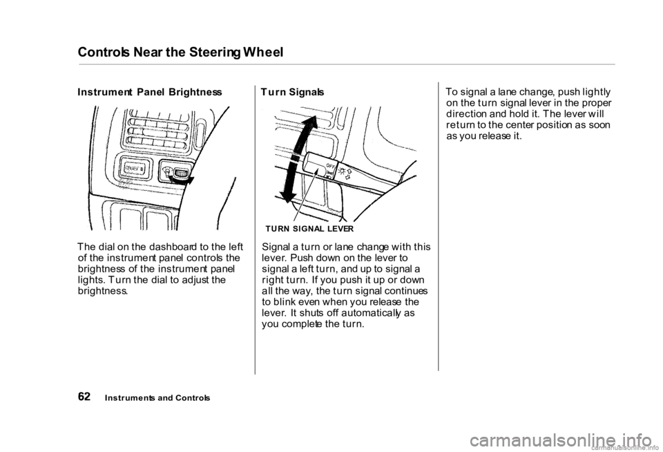 HONDA CIVIC SEDAN 2000 (in English) Repair Manual Control
s Nea r th e Steerin g Whee l
Instrumen t Pane l Brightnes s
Th e dia l o n th e dashboar d t o th e lef t
o f th e instrumen t pane l control s th e
brightnes s o f th e instrumen t pane HONDA CIVIC SEDAN 2000 (in English) Repair Manual Control
s Nea r th e Steerin g Whee l
Instrumen t Pane l Brightnes s
Th e dia l o n th e dashboar d t o th e lef t
o f th e instrumen t pane l control s th e
brightnes s o f th e instrumen t pane