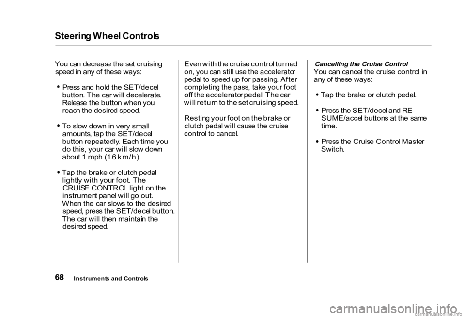 HONDA CIVIC SEDAN 2000  Owners Manual (in English) Steerin
g Whee l Control s

Yo u ca n decreas e th e se t cruisin g
spee d in  an y o f thes e ways :
Pres s an d hol d th e SET/dece l
button . Th e ca r wil l decelerate .
Releas e th e butto n whe 