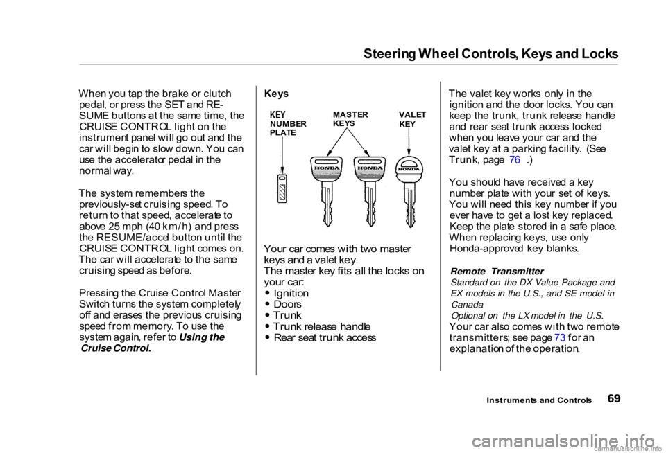 HONDA CIVIC SEDAN 2000 (in English) Manual PDF
Steerin
g Whee l Controls , Key s an d Lock s
Whe n yo u ta p th e brak e o r clutc h
pedal , o r pres s th e SE T an d RE -
SUM E button s a t th e sam e time , th e
CRUIS E CONTRO L ligh t o n th HONDA CIVIC SEDAN 2000 (in English) Manual PDF
Steerin
g Whee l Controls , Key s an d Lock s
Whe n yo u ta p th e brak e o r clutc h
pedal , o r pres s th e SE T an d RE -
SUM E button s a t th e sam e time , th e
CRUIS E CONTRO L ligh t o n th
