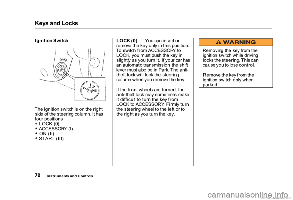 HONDA CIVIC SEDAN 2000 (in English) Manual PDF Key
s an d Lock s
Ignitio n Switc h
Th e ignitio n switc h is o n th e righ t
sid e o f th e steerin g column . I t ha s
fou r positions :
LOC K (0 )
ACCESSOR Y (I )
O N (II )
STAR T (III ) LOC
HONDA CIVIC SEDAN 2000 (in English) Manual PDF Key
s an d Lock s
Ignitio n Switc h
Th e ignitio n switc h is o n th e righ t
sid e o f th e steerin g column . I t ha s
fou r positions :
LOC K (0 )
ACCESSOR Y (I )
O N (II )
STAR T (III ) LOC