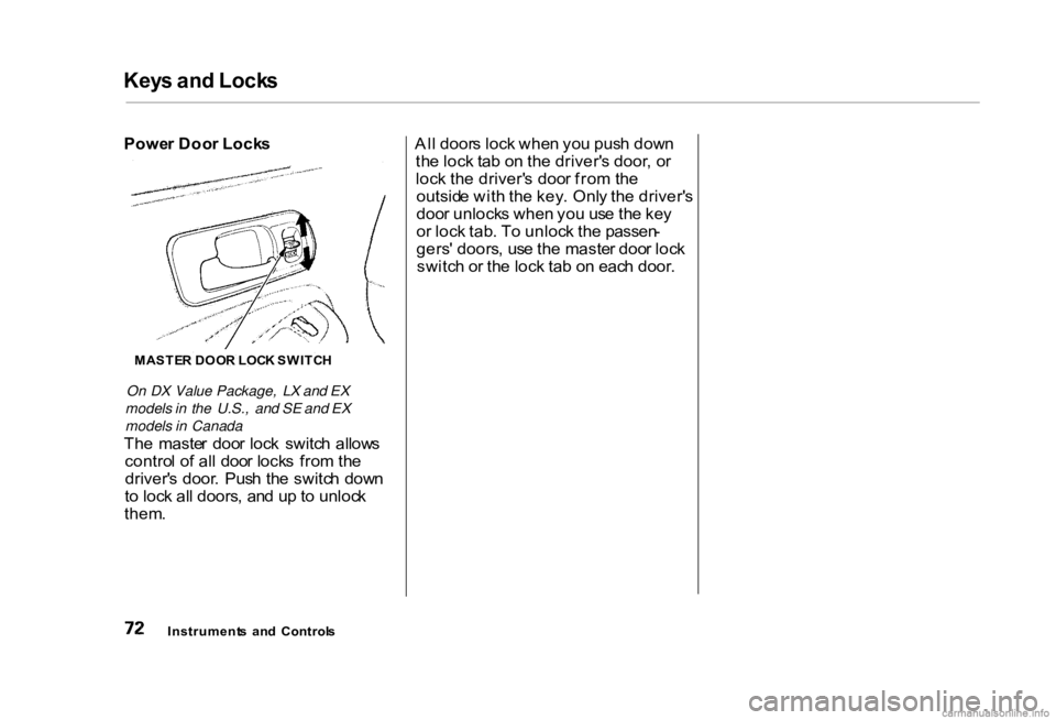 HONDA CIVIC SEDAN 2000 (in English) Manual PDF Key
s an d Lock s
Powe r Doo r Lock s
On DX Value Package, LX and EX
models in the U.S., and SE and EX
models in Canada
Th e maste r doo r loc k switc h allow s
contro l of all doo r lock s fr HONDA CIVIC SEDAN 2000 (in English) Manual PDF Key
s an d Lock s
Powe r Doo r Lock s
On DX Value Package, LX and EX
models in the U.S., and SE and EX
models in Canada
Th e maste r doo r loc k switc h allow s
contro l of all doo r lock s fr