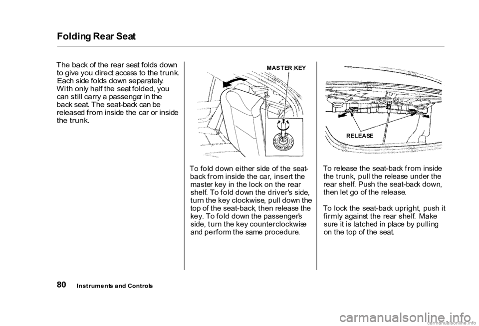 HONDA CIVIC SEDAN 2000 (in English) Manual Online Foldin
g Rea r Sea t
Th e bac k o f th e rea r sea t fold s dow n
t o giv e yo u direc t acces s t o th e trunk .
Eac h sid e fold s dow n separately .
Wit h onl y hal f th e sea t folded , yo u
c HONDA CIVIC SEDAN 2000 (in English) Manual Online Foldin
g Rea r Sea t
Th e bac k o f th e rea r sea t fold s dow n
t o giv e yo u direc t acces s t o th e trunk .
Eac h sid e fold s dow n separately .
Wit h onl y hal f th e sea t folded , yo u
c