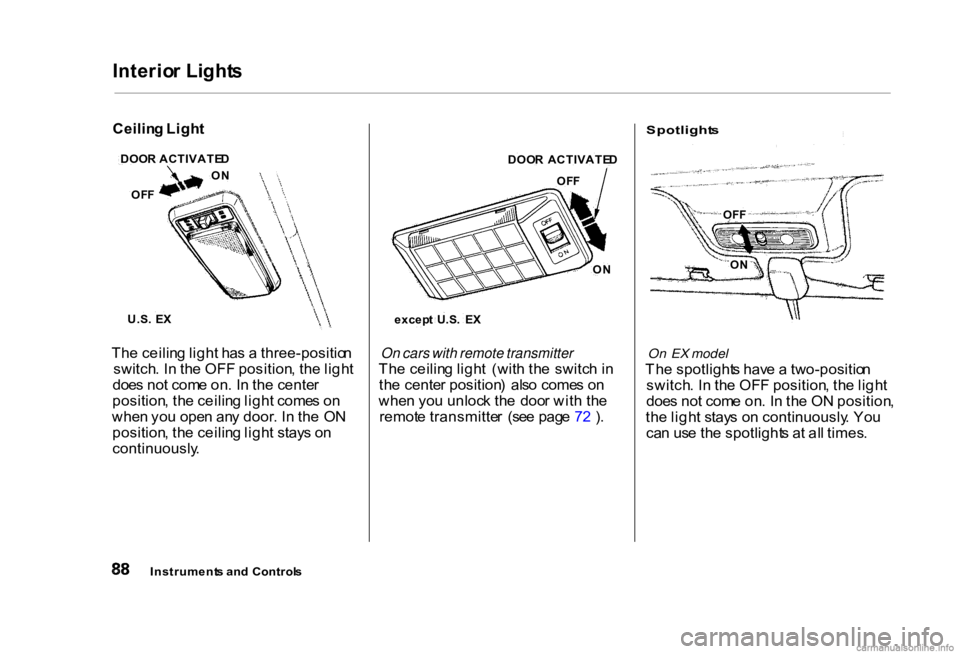 HONDA CIVIC SEDAN 2000 (in English) Owners Manual Interio
r Light s
Th e ceilin g ligh t ha s a three-positio n
switch . I n th e OF F position , th e ligh t
doe s no t com e on . I n th e cente r
position , th e ceilin g ligh t come s o n
whe n yo HONDA CIVIC SEDAN 2000 (in English) Owners Manual Interio
r Light s
Th e ceilin g ligh t ha s a three-positio n
switch . I n th e OF F position , th e ligh t
doe s no t com e on . I n th e cente r
position , th e ceilin g ligh t come s o n
whe n yo