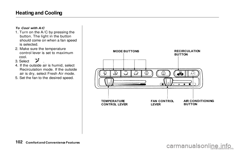 HONDA PRELUDE 2000 Owners Manual (in English) Heating an d Coolin g
To Cool with A/C
1. Turn on the A/C by pressing the
button . The light in th
e button
should come on when a fan speed
is selected.
2. Make sure the temperature control lever is s HONDA PRELUDE 2000 Owners Manual (in English) Heating an d Coolin g
To Cool with A/C
1. Turn on the A/C by pressing the
button . The light in th
e button
should come on when a fan speed
is selected.
2. Make sure the temperature control lever is s