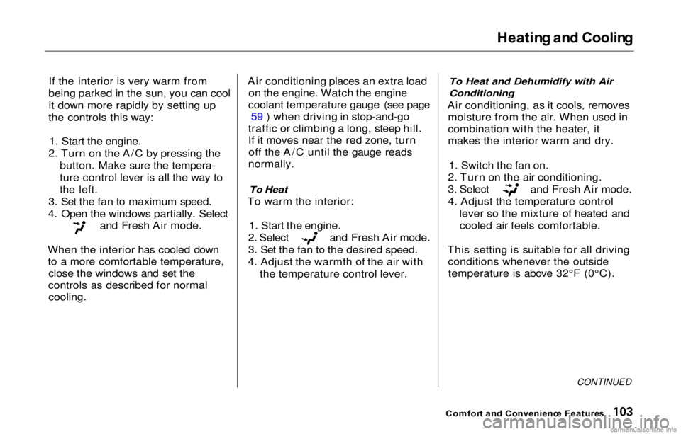 HONDA PRELUDE 2000  Owners Manual (in English) Heatin
g an d Coolin g

If the interior is very warm from
being parked in the sun, you can cool it down more rapidly by setting up
the controls this way:
1. Start the engine.
2. Turn on the A/C by pre