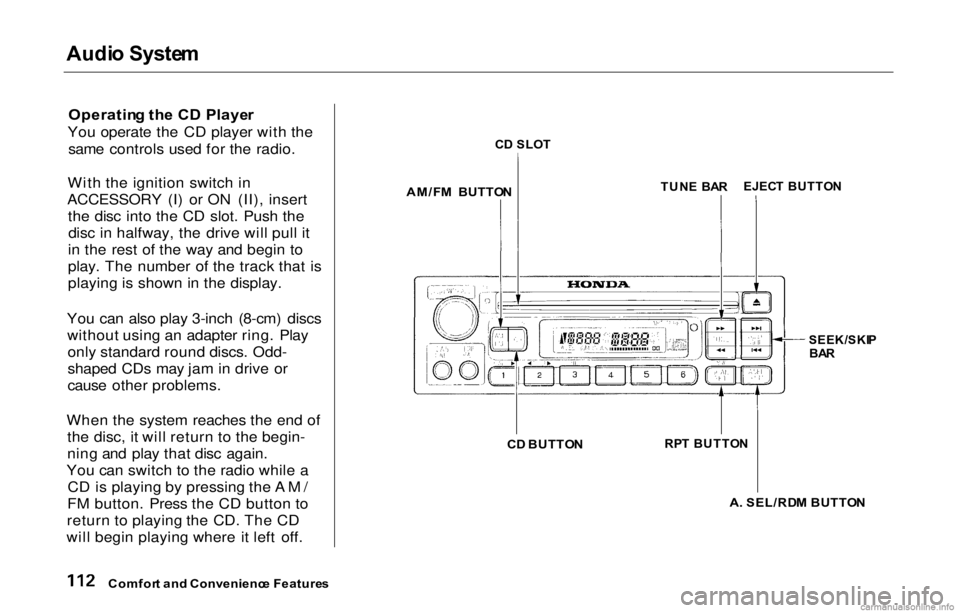 HONDA PRELUDE 2000 Owners Manual (in English) Audi
o Syste m
Operatin g th e C D Playe r
You operate the CD player with the same controls used for the radio.
With the ignition switch in
ACCESSORY (I) or ON (II), insert the disc into the CD slot. HONDA PRELUDE 2000 Owners Manual (in English) Audi
o Syste m
Operatin g th e C D Playe r
You operate the CD player with the same controls used for the radio.
With the ignition switch in
ACCESSORY (I) or ON (II), insert the disc into the CD slot.