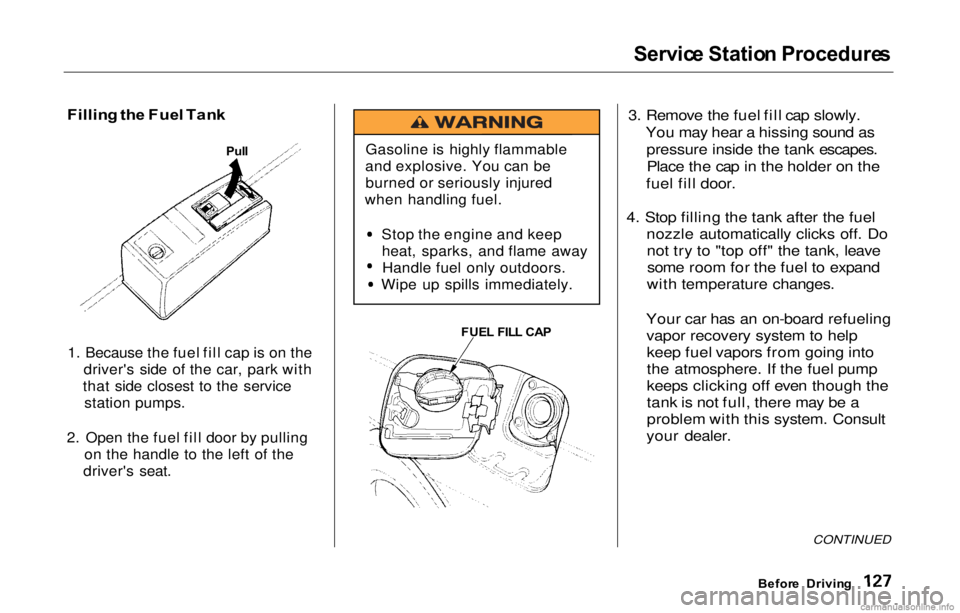 HONDA PRELUDE 2000 Owners Manual (in English) Servic
e Statio n Procedure s
Fillin g th e Fue l Tan k
1. Because the fuel fill cap is on the driver's side of the car, park with
that side closest to the service station pumps.
2. Open the fue HONDA PRELUDE 2000 Owners Manual (in English) Servic
e Statio n Procedure s
Fillin g th e Fue l Tan k
1. Because the fuel fill cap is on the driver's side of the car, park with
that side closest to the service station pumps.
2. Open the fue