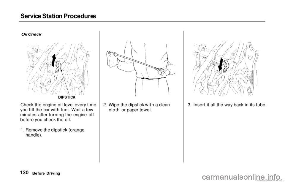 HONDA PRELUDE 2000  Owners Manual (in English) Servic
e Statio n Procedure s

Oil Check

Check the engine oil level every time
you fill the car with fuel. Wait a few
minutes after turning the engine off
before you check the oil.
1. Remove the dips