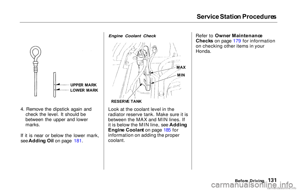 HONDA PRELUDE 2000 Owners Manual (in English) Service
Statio n Procedure s
4. Remove the dipstick again and check the level. It should be
between the upper and lower
marks.
If it is near or below the lower mark, see Addin g Oi l on page 181.
HONDA PRELUDE 2000 Owners Manual (in English) Service
Statio n Procedure s
4. Remove the dipstick again and check the level. It should be
between the upper and lower
marks.
If it is near or below the lower mark, see Addin g Oi l on page 181.
