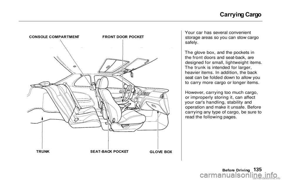 HONDA PRELUDE 2000 Owners Manual (in English) Carryin
g Carg o
Your car has several convenient storage areas so you can stow cargo
safely.
The glove box, and the pockets in the front doors and seat-back, aredesigned for small, lightweight item HONDA PRELUDE 2000 Owners Manual (in English) Carryin
g Carg o
Your car has several convenient storage areas so you can stow cargo
safely.
The glove box, and the pockets in the front doors and seat-back, aredesigned for small, lightweight item