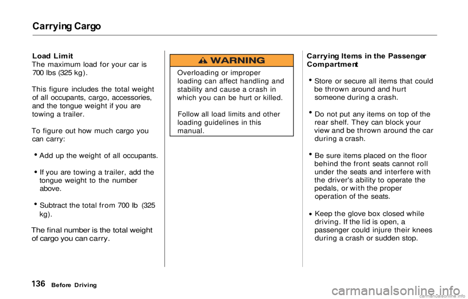 HONDA PRELUDE 2000  Owners Manual (in English) Carrying Carg o
Load  Limi t
The maximum load for your car is
700 lbs (325 kg).
This figure includes the total weight of all occupants, cargo, accessories,
and the tongue weight if you are
towing a tr