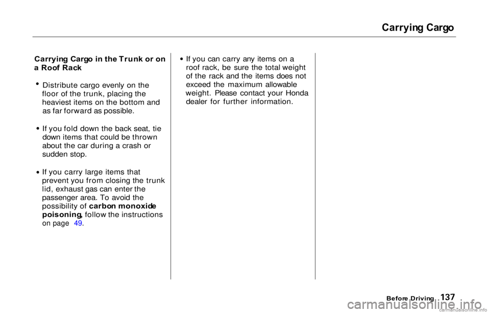HONDA PRELUDE 2000  Owners Manual (in English) 
Carryin
g Carg o

Carryin g  Carg o i n th e Trun k o r o n
a  Roo f Rac k Distribute cargo evenly on the
floor of the trunk, placing the
heaviest items on the bottom and as far forward as possible.

