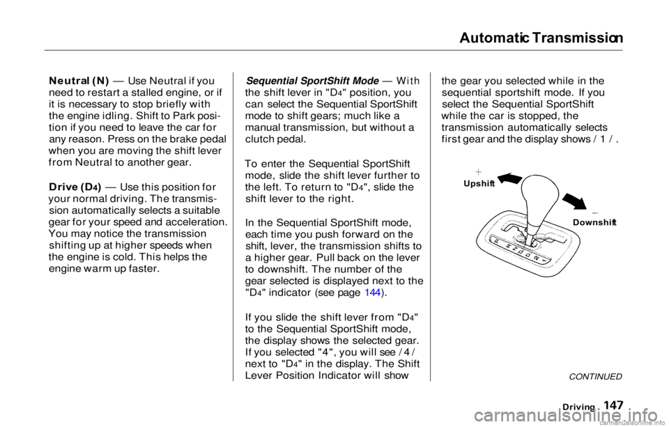 HONDA PRELUDE 2000  Owners Manual (in English) Automati
c Transmissio n

Neutra l (N ) — Use Neutral if you
need to restart a stalled engine, or if
it is necessary to stop briefly with
the engine idling. Shift to Park posi-
tion if you need to l