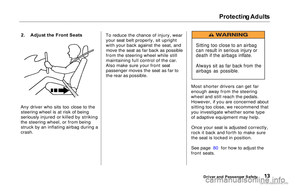 HONDA PRELUDE 2000 (in English) User Guide Protectin
g Adult s
2 . Adjus t th e Front Seats
Any driver who sits too close to the steerin
g wheel is at ris
k of being
seriously injured or killed by striking
the steering wheel, or from being HONDA PRELUDE 2000 (in English) User Guide Protectin
g Adult s
2 . Adjus t th e Front Seats
Any driver who sits too close to the steerin
g wheel is at ris
k of being
seriously injured or killed by striking
the steering wheel, or from being