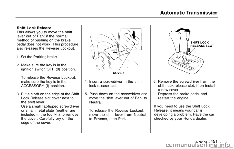 HONDA PRELUDE 2000 Owners Manual (in English) Automati
c Transmissio n
Shif t Loc k Releas e
This allows you to move the shift lever out of Park if the normal
method of pushing on the brake
pedal does not work. This procedure
also releases the R HONDA PRELUDE 2000 Owners Manual (in English) Automati
c Transmissio n
Shif t Loc k Releas e
This allows you to move the shift lever out of Park if the normal
method of pushing on the brake
pedal does not work. This procedure
also releases the R