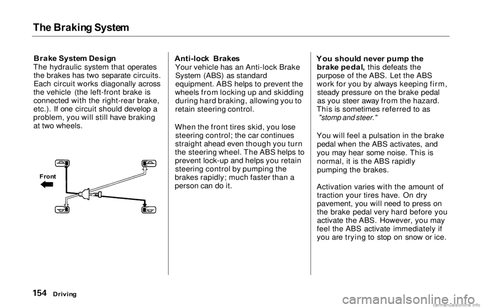 HONDA PRELUDE 2000  Owners Manual (in English) Th
e Brakin g Syste m

Brak e Syste m Desig n
The hydraulic system that operates the brakes has two separate circuits.
Each circuit works diagonally across
the vehicle (the left-front brake is
connect