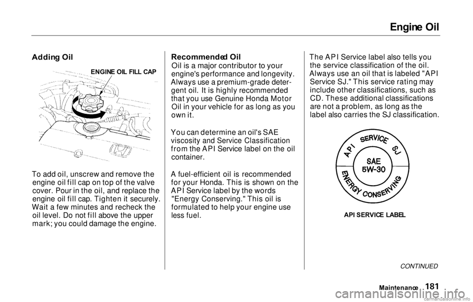 HONDA PRELUDE 2000  Owners Manual (in English) 
Engin
e Oi l

Addin g Oi l

To add oil, unscrew and remove the engine oil fill cap on top of the valve
cover. Pour in the oil, and replace the
engine oil fill cap. Tighten it securely.
Wait a few min