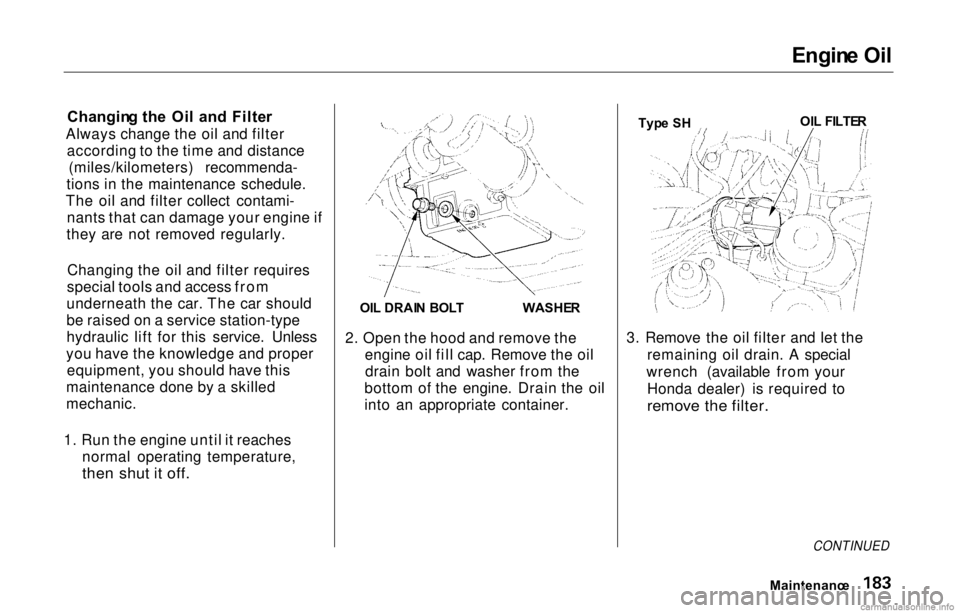 HONDA PRELUDE 2000 Owners Manual (in English)
Engin
e Oi l
Changin g th e Oi l an d Filte r
Always change the oil and filter according to the time and distance (miles/kilometers) recommenda-
tions in the maintenance schedule.
The oil and filter HONDA PRELUDE 2000 Owners Manual (in English)
Engin
e Oi l
Changin g th e Oi l an d Filte r
Always change the oil and filter according to the time and distance (miles/kilometers) recommenda-
tions in the maintenance schedule.
The oil and filter