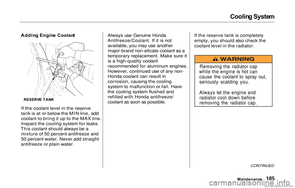 HONDA PRELUDE 2000   (in English) User Guide Coolin
g Syste m

Addin g Engin e Coolan t

If the coolant level in the reserve
tank is at or below the MIN line, add coolant to bring it up to the MAX line.
Inspect the cooling system for leaks.
This