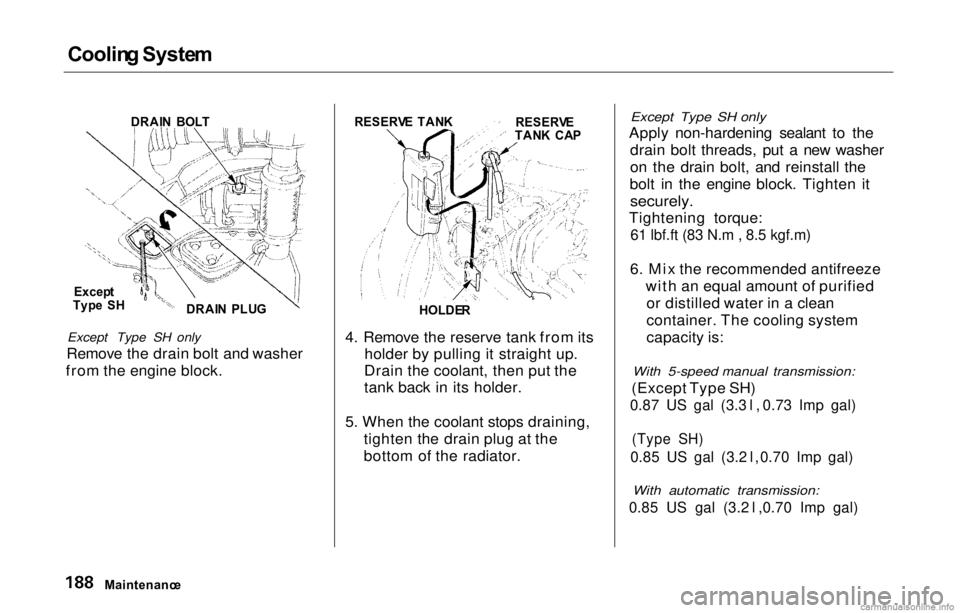 HONDA PRELUDE 2000  Owners Manual (in English) Coolin
g Syste m

Except Type SH only
Remove the drain bolt and washer
from the engine block. 4. Remove the reserve tank from its
holder by pulling it straight up.
Drain the coolant, then put the
tank