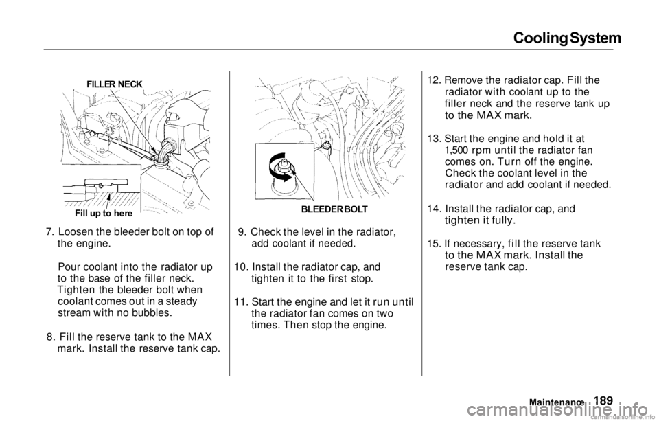 HONDA PRELUDE 2000  Owners Manual (in English) Cooling
 System
7. Loosen the bleeder bolt on top of the engine.
Pour coolant into the radiator up
to the base of the filler neck.
Tighten the bleeder bolt when coolant comes out in a steady
stream wi