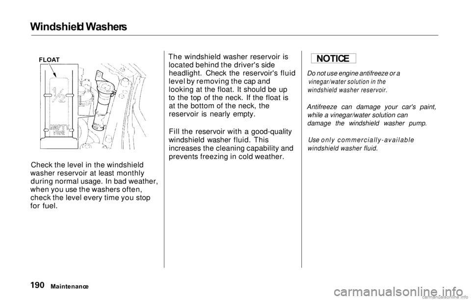 HONDA PRELUDE 2000  Owners Manual (in English) Windshiel
d Washer s
Check the level in the windshield
washer reservoir at least monthly during normal usage. In bad weather,
when you use the washers often, check the level every time you stop

for f