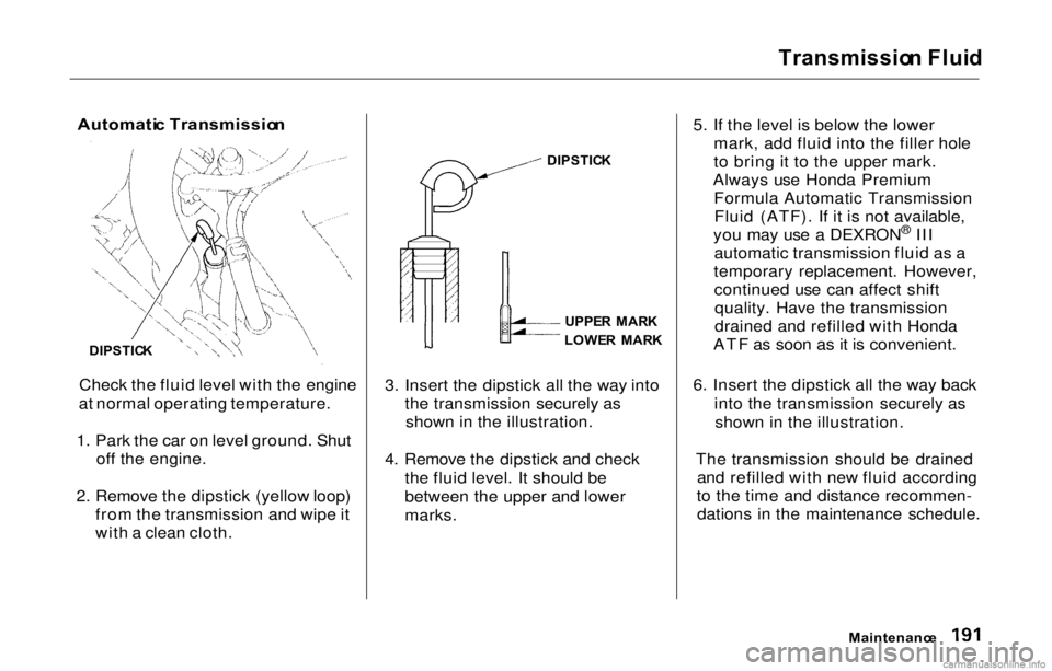 HONDA PRELUDE 2000 (in English) User Guide Transmissio
n Flui d
Automati c Transmissio n
Check the fluid level with the engine
at normal operating temperature.
1. Park the car on level ground. Shut off the engine.
2. Remove the dipstick (yell HONDA PRELUDE 2000 (in English) User Guide Transmissio
n Flui d
Automati c Transmissio n
Check the fluid level with the engine
at normal operating temperature.
1. Park the car on level ground. Shut off the engine.
2. Remove the dipstick (yell