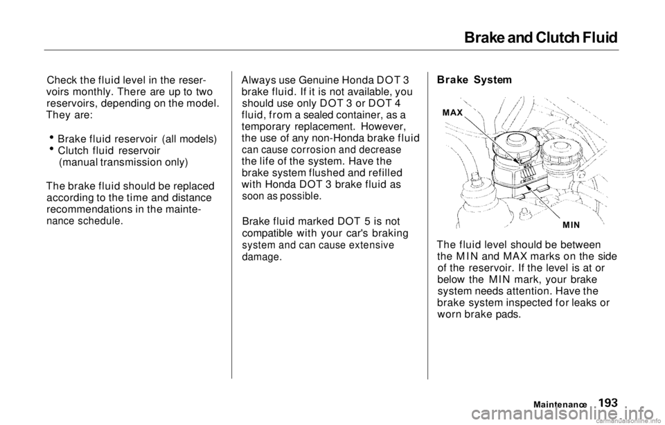 HONDA PRELUDE 2000  Owners Manual (in English) Brak
e an d Clutc h Flui d
Check the fluid level in the reser-
voirs monthly. There are up to two reservoirs, depending on the model.
They are: Brake fluid reservoir (all models)
Clutch fluid reservoi