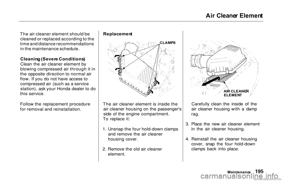 HONDA PRELUDE 2000 Owners Manual (in English) Ai
r Cleane r Elemen t
The air cleaner element should be cleaned or replaced according to the
time and distance recommendations in the maintenance schedule.
Cleanin g (Sever e Conditions )
Clean the HONDA PRELUDE 2000 Owners Manual (in English) Ai
r Cleane r Elemen t
The air cleaner element should be cleaned or replaced according to the
time and distance recommendations in the maintenance schedule.
Cleanin g (Sever e Conditions )
Clean the