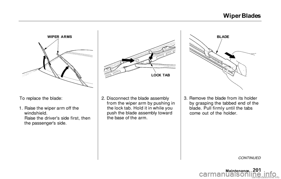 HONDA PRELUDE 2000 (in English) Owners Guide
Wipe
r Blade s
To replace the blade:
1. Raise the wiper arm off the windshield.Raise the driver's side first, then
the passenger's side. 2. Disconnect the blade assembly
from the wiper arm by HONDA PRELUDE 2000 (in English) Owners Guide
Wipe
r Blade s
To replace the blade:
1. Raise the wiper arm off the windshield.Raise the driver's side first, then
the passenger's side. 2. Disconnect the blade assembly
from the wiper arm by