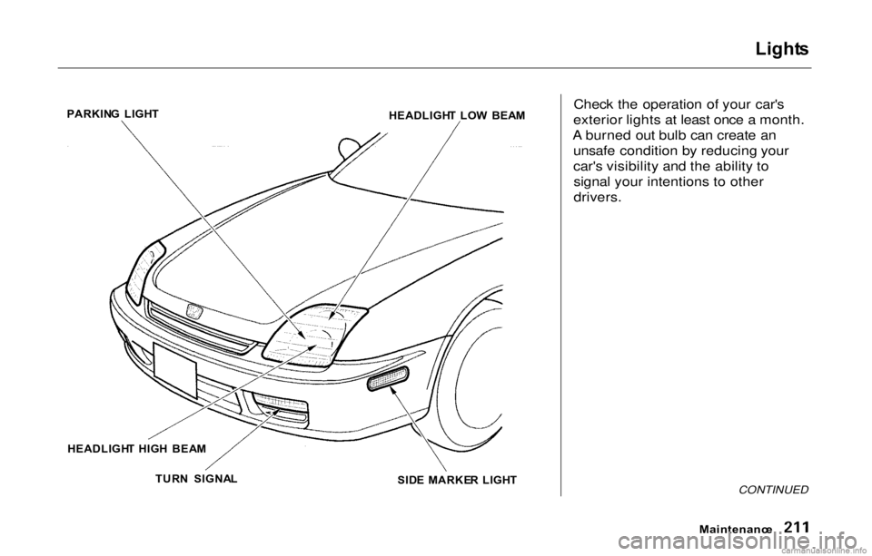 HONDA PRELUDE 2000  Owners Manual (in English) Light
s

Check the operation of your car's
exterior lights at least once a month.
A burned out bulb can create an unsafe condition by reducing your
car's visibility and the ability tosignal yo