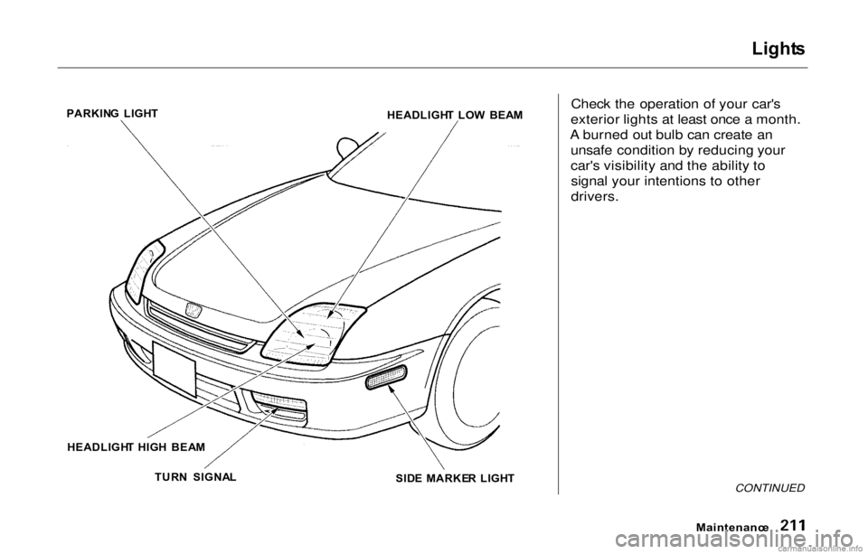 HONDA PRELUDE 2000 Owners Manual (in English) Light
s
Check the operation of your car's
exterior lights at least once a month.
A burned out bulb can create an unsafe condition by reducing your
car's visibility and the ability tosignal yo HONDA PRELUDE 2000 Owners Manual (in English) Light
s
Check the operation of your car's
exterior lights at least once a month.
A burned out bulb can create an unsafe condition by reducing your
car's visibility and the ability tosignal yo