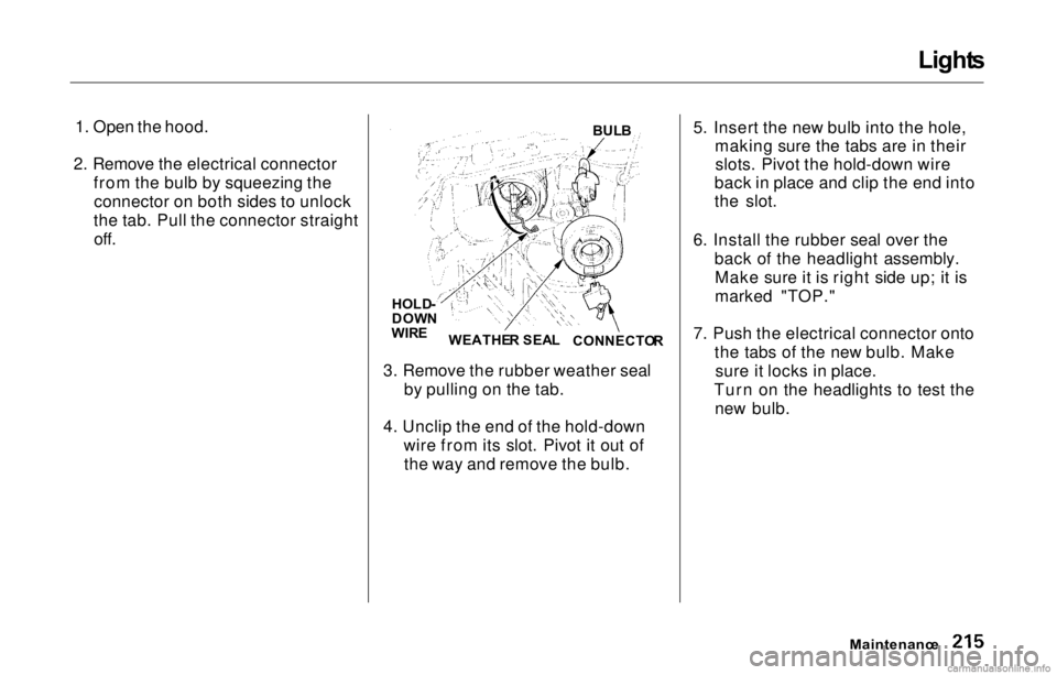 HONDA PRELUDE 2000  Owners Manual (in English) Light
s

1. Open the hood.
2. Remove the electrical connector from the bulb by squeezing theconnector on both sides to unlock
the tab. Pull the connector straight off.
3. Remove the rubber weather sea