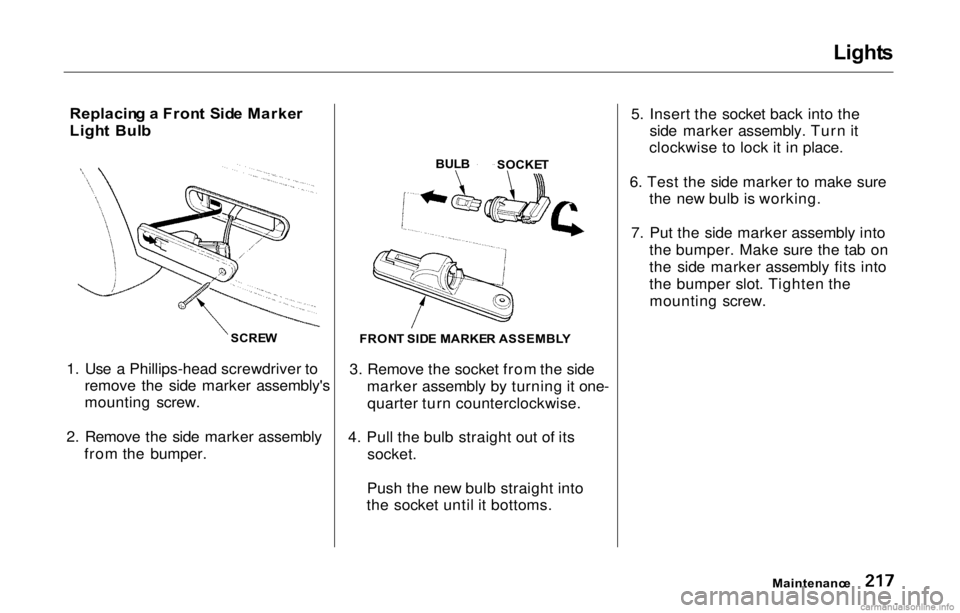HONDA PRELUDE 2000  Owners Manual (in English) Light
s

Replacin g a  Fron t Sid e Marke r
Ligh t  Bul b
1. Use a Phillips-head screwdriver to remove the side marker assembly's
mounting screw.
2. Remove the side marker assembly from the bumper