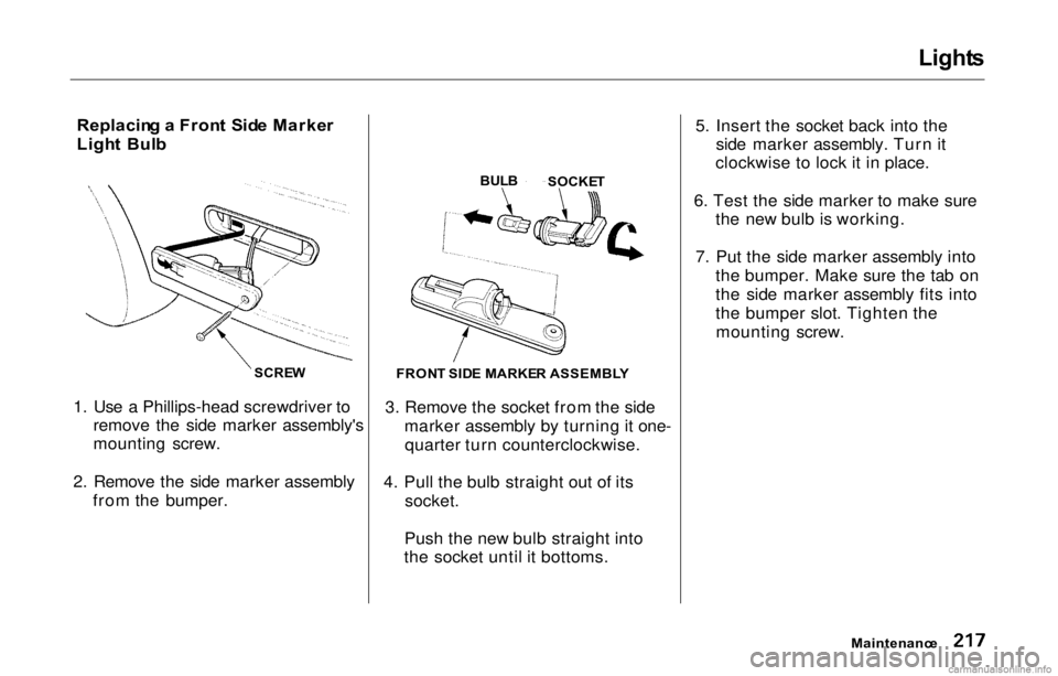 HONDA PRELUDE 2000 Owners Manual (in English) Light
s
Replacin g a Fron t Sid e Marke r
Ligh t Bul b
1. Use a Phillips-head screwdriver to remove the side marker assembly's
mounting screw.
2. Remove the side marker assembly from the bumper HONDA PRELUDE 2000 Owners Manual (in English) Light
s
Replacin g a Fron t Sid e Marke r
Ligh t Bul b
1. Use a Phillips-head screwdriver to remove the side marker assembly's
mounting screw.
2. Remove the side marker assembly from the bumper