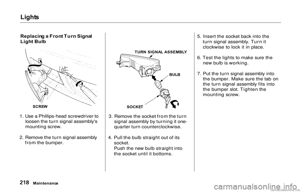 HONDA PRELUDE 2000  Owners Manual (in English) Light
s

Replacin g a  Fron t Tur n Signa l
Ligh t Bul b
1. Use a Phillips-head screwdriver to loosen the turn signal assembly's
mounting screw.
2. Remove the turn signal assembly from the bumper.