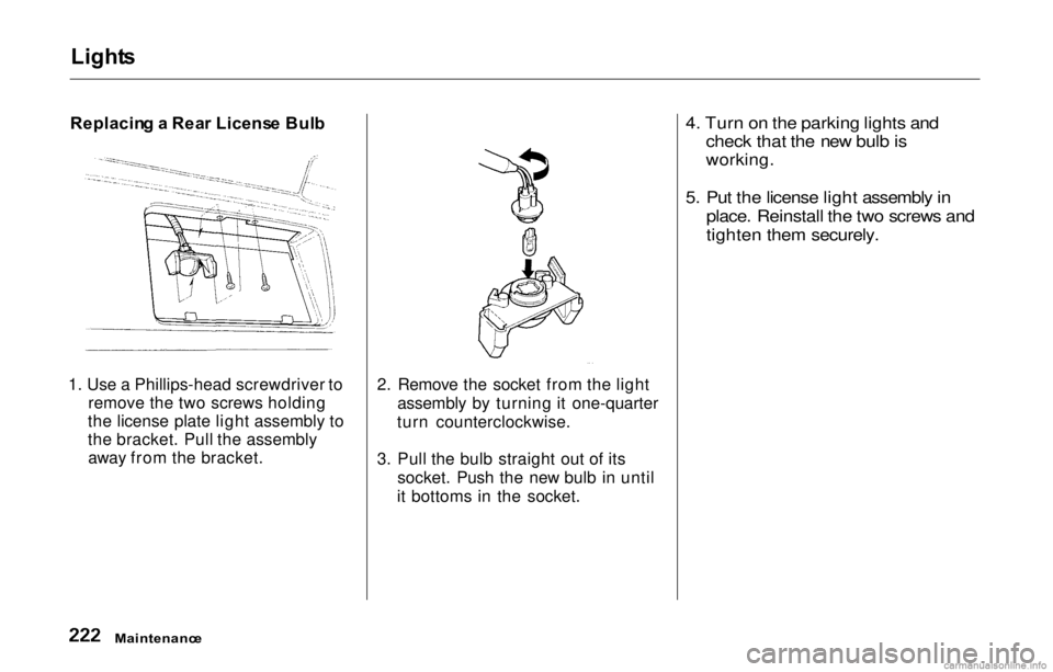 HONDA PRELUDE 2000   (in English) User Guide Light
s

Replacin g a  Rea r Licens e Bul b
1. Use a Phillips-head screwdriver to remove the two screws holding
the license plate light assembly to
the bracket. Pull the assembly away from the bracket