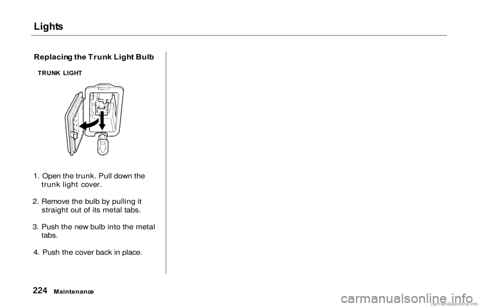HONDA PRELUDE 2000  Owners Manual (in English) Lights
Replacin g th e Trun k Ligh t Bul b
1. Open the trunk. Pull down the trunk light cover.
2. Remove the bulb by pulling it straight out of its metal tabs.
3. Push the new bulb into the metal
tabs