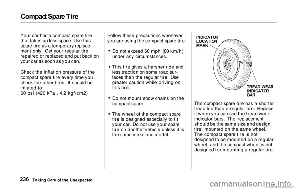 HONDA PRELUDE 2000 Owners Manual (in English) Compact Spar e Tir e
Your car has a compact spare tire
that takes up less space. Use thisspare tire as a temporary replace-
ment only. Get your regular tire
repaired or replaced and put back on
your c HONDA PRELUDE 2000 Owners Manual (in English) Compact Spar e Tir e
Your car has a compact spare tire
that takes up less space. Use thisspare tire as a temporary replace-
ment only. Get your regular tire
repaired or replaced and put back on
your c