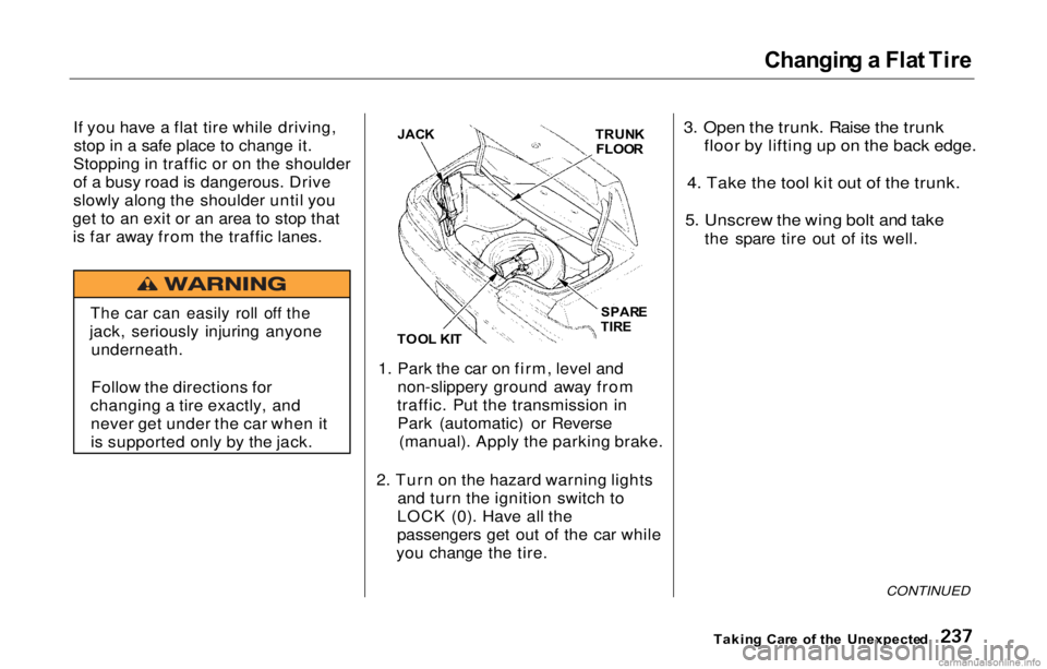 HONDA PRELUDE 2000  Owners Manual (in English) Changin
g a  Fla t Tir e

If you have a flat tire while driving, stop in a safe place to change it.
Stopping in traffic or on the shoulder
of a busy road is dangerous. Drive
slowly along the shoulder 