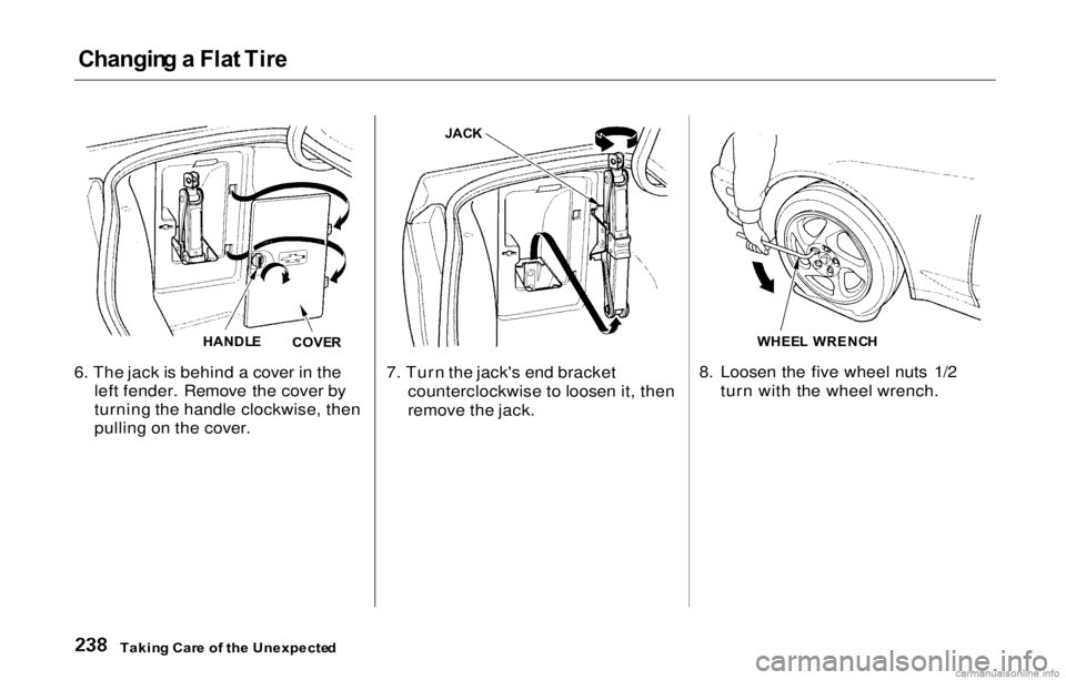 HONDA PRELUDE 2000 Owners Manual (in English) Changing a Fla t Tir e
6. The jack is behind a cover in the
left fender. Remove the cover by
turning the handle clockwise, then
pulling on the cover. 7. Turn the jack's end bracket
counterclockwi HONDA PRELUDE 2000 Owners Manual (in English) Changing a Fla t Tir e
6. The jack is behind a cover in the
left fender. Remove the cover by
turning the handle clockwise, then
pulling on the cover. 7. Turn the jack's end bracket
counterclockwi